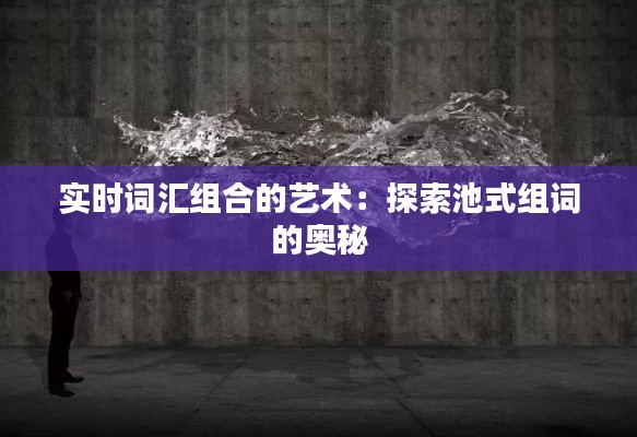 實時詞匯組合的藝術(shù)：探索池式組詞的奧秘