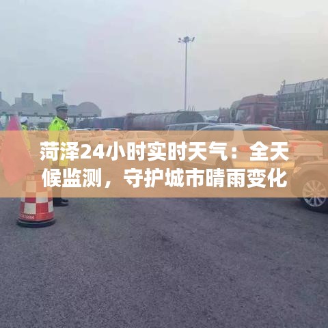 菏澤24小時(shí)實(shí)時(shí)天氣：全天候監(jiān)測，守護(hù)城市晴雨變化