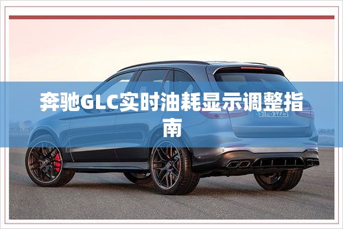 奔馳GLC實時油耗顯示調(diào)整指南
