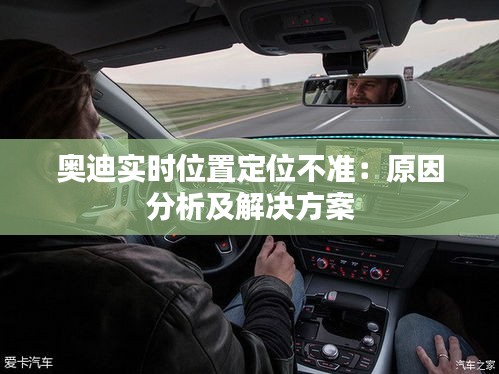 奧迪實(shí)時(shí)位置定位不準(zhǔn)：原因分析及解決方案