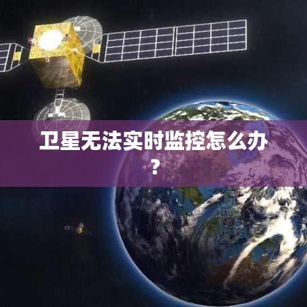 衛(wèi)星無法實時監(jiān)控怎么辦？