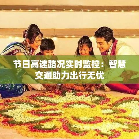 節(jié)日高速路況實時監(jiān)控：智慧交通助力出行無憂