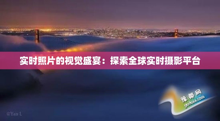 實(shí)時(shí)照片的視覺盛宴：探索全球?qū)崟r(shí)攝影平臺