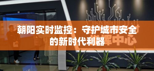 朝陽(yáng)實(shí)時(shí)監(jiān)控：守護(hù)城市安全的新時(shí)代利器