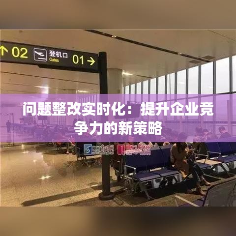 問題整改實時化：提升企業(yè)競爭力的新策略