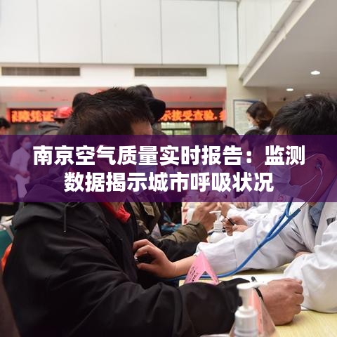 南京空氣質(zhì)量實(shí)時(shí)報(bào)告：監(jiān)測數(shù)據(jù)揭示城市呼吸狀況