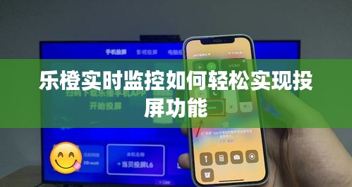 樂橙實(shí)時監(jiān)控如何輕松實(shí)現(xiàn)投屏功能