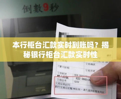 本行柜臺匯款實時到賬嗎？揭秘銀行柜臺匯款實時性
