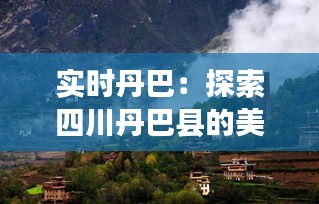 實(shí)時丹巴：探索四川丹巴縣的美麗與魅力