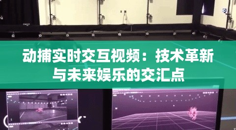 動捕實時交互視頻：技術(shù)革新與未來娛樂的交匯點