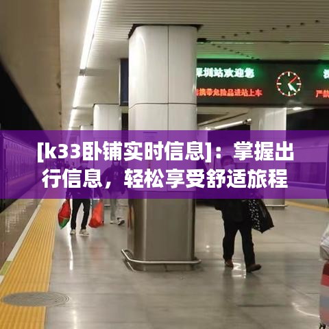 [k33臥鋪實(shí)時(shí)信息]：掌握出行信息，輕松享受舒適旅程
