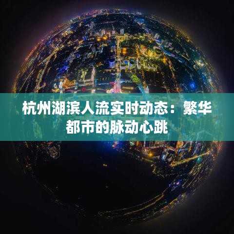 杭州湖濱人流實(shí)時(shí)動(dòng)態(tài)：繁華都市的脈動(dòng)心跳