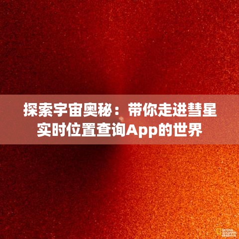 探索宇宙奧秘：帶你走進(jìn)彗星實時位置查詢App的世界