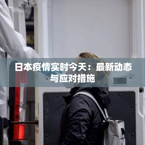 日本疫情實(shí)時(shí)今天：最新動(dòng)態(tài)與應(yīng)對(duì)措施