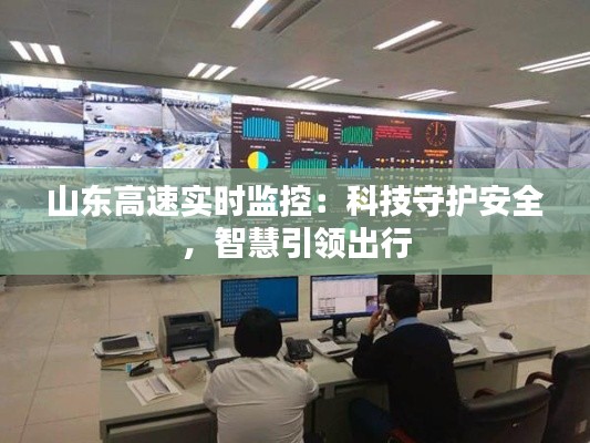 山東高速實時監(jiān)控：科技守護安全，智慧引領(lǐng)出行