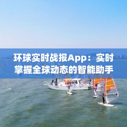 環(huán)球?qū)崟r戰(zhàn)報App：實時掌握全球動態(tài)的智能助手