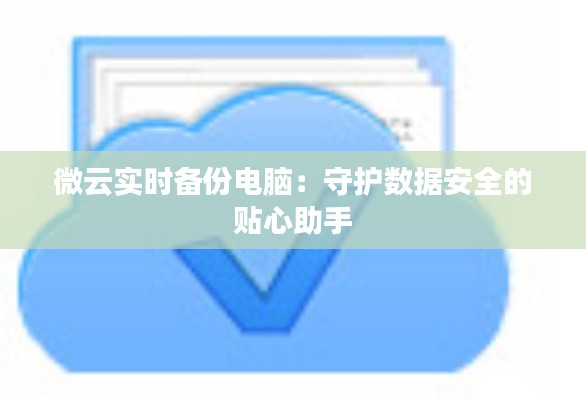 微云實時備份電腦：守護數(shù)據(jù)安全的貼心助手