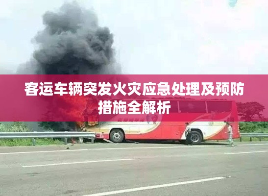 客運車輛突發(fā)火災(zāi)應(yīng)急處理及預(yù)防措施全解析