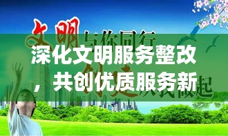 深化文明服務(wù)整改，共創(chuàng)優(yōu)質(zhì)服務(wù)新篇章，打造卓越服務(wù)體驗(yàn)之旅
