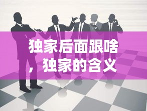 獨家后面跟啥，獨家的含義 