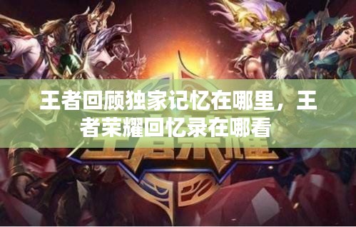 王者回顧獨(dú)家記憶在哪里，王者榮耀回憶錄在哪看 