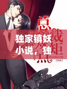 獨(dú)家鎮(zhèn)妖小說(shuō)，獨(dú)家獨(dú)家占有全文免費(fèi)閱讀 