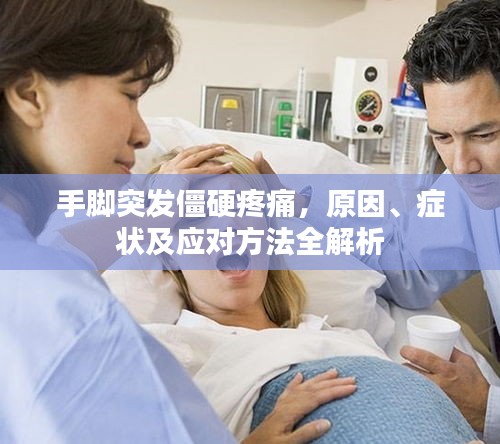 手腳突發(fā)僵硬疼痛，原因、癥狀及應(yīng)對方法全解析