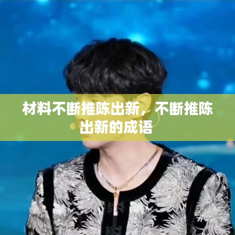 材料不斷推陳出新，不斷推陳出新的成語 