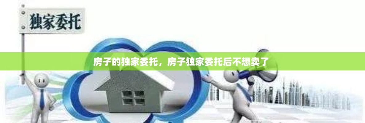 房子的獨(dú)家委托，房子獨(dú)家委托后不想賣了 