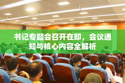 書(shū)記專(zhuān)題會(huì)召開(kāi)在即，會(huì)議通知與核心內(nèi)容全解析