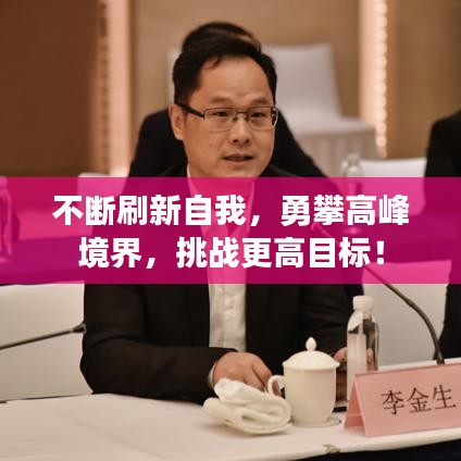 不斷刷新自我，勇攀高峰境界，挑戰(zhàn)更高目標(biāo)！