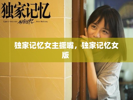獨家記憶女主撅嘴，獨家記憶女版 
