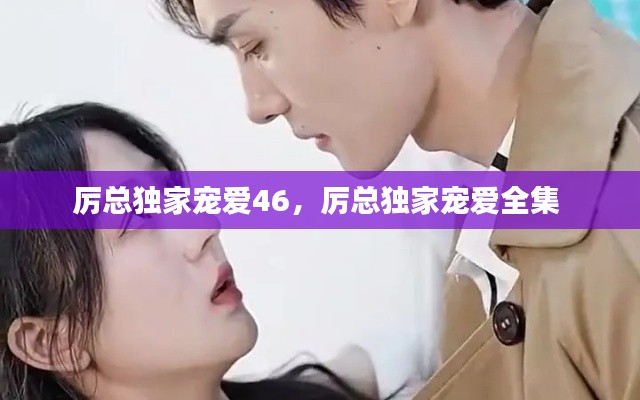 厲總獨(dú)家寵愛46，厲總獨(dú)家寵愛全集 