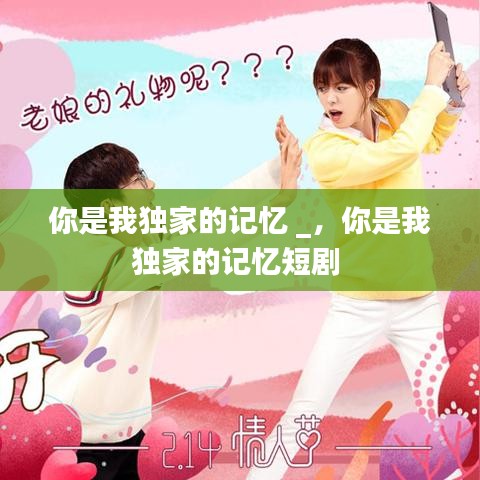 你是我獨家的記憶 _，你是我獨家的記憶短劇 