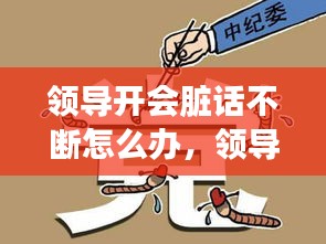 領(lǐng)導(dǎo)開會臟話不斷怎么辦，領(lǐng)導(dǎo)開會罵人違反什么規(guī)定 