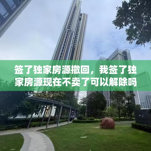 簽了獨家房源撤回，我簽了獨家房源現(xiàn)在不賣了可以解除嗎 