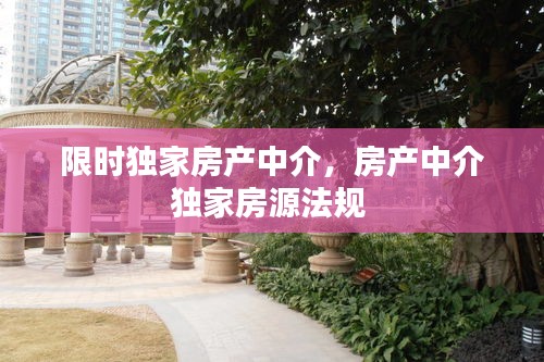 限時(shí)獨(dú)家房產(chǎn)中介，房產(chǎn)中介獨(dú)家房源法規(guī) 