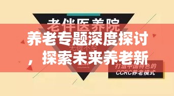 養(yǎng)老專題深度探討，探索未來養(yǎng)老新模式