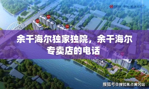 余干海爾獨(dú)家獨(dú)院，余干海爾專賣店的電話 