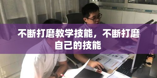 不斷打磨教學(xué)技能，不斷打磨自己的技能 