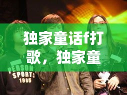 獨家童話f打歌，獨家童話男主 