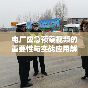 電廠應急預案視頻的重要性與實戰(zhàn)應用解析