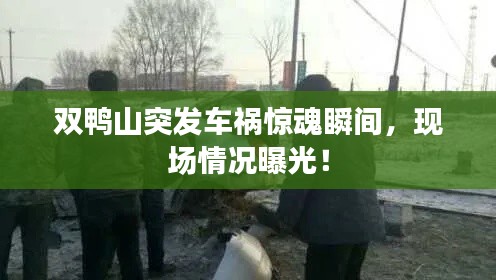 雙鴨山突發(fā)車禍驚魂瞬間，現(xiàn)場情況曝光！