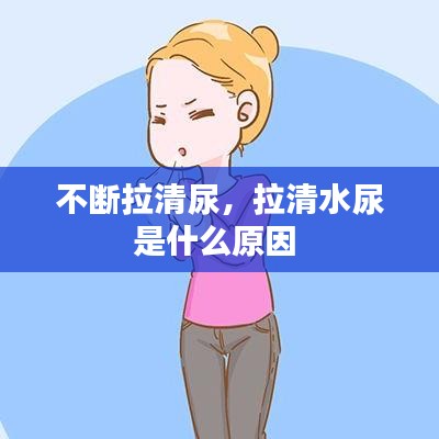 不斷拉清尿，拉清水尿是什么原因 