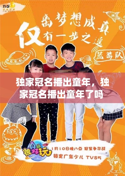 獨(dú)家冠名播出童年，獨(dú)家冠名播出童年了嗎 