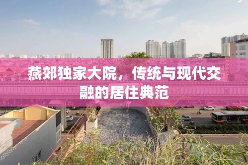 燕郊獨(dú)家大院，傳統(tǒng)與現(xiàn)代交融的居住典范