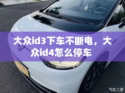 大眾id3下車不斷電，大眾id4怎么停車 