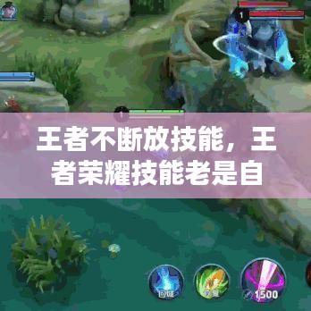 王者不斷放技能，王者榮耀技能老是自己放反什么原因 