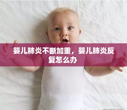 嬰兒肺炎不斷加重，嬰兒肺炎反復(fù)怎么辦 