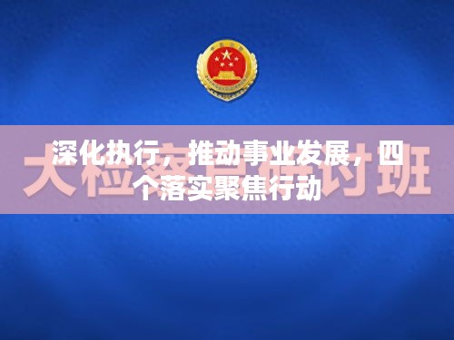 深化執(zhí)行，推動(dòng)事業(yè)發(fā)展，四個(gè)落實(shí)聚焦行動(dòng)